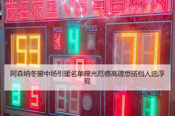 阿森纳冬窗中场引援名单曝光厄德高理想搭档人选浮现